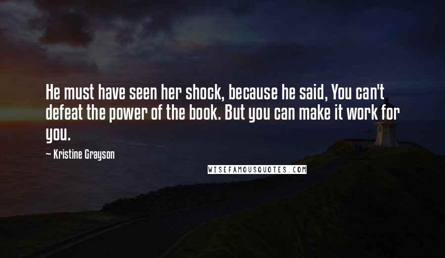 Kristine Grayson Quotes: He must have seen her shock, because he said, You can't defeat the power of the book. But you can make it work for you.