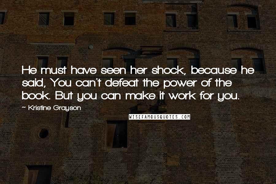 Kristine Grayson Quotes: He must have seen her shock, because he said, You can't defeat the power of the book. But you can make it work for you.