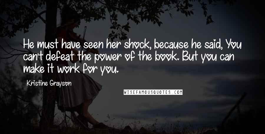 Kristine Grayson Quotes: He must have seen her shock, because he said, You can't defeat the power of the book. But you can make it work for you.