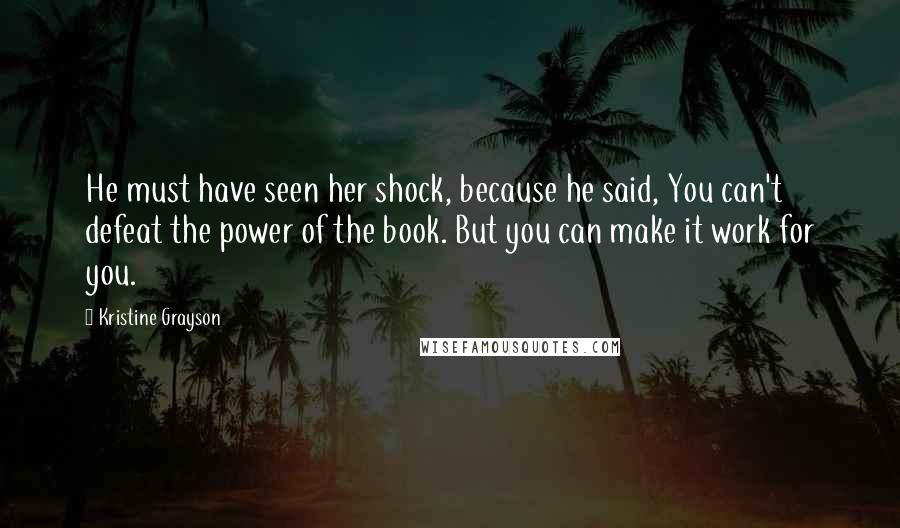 Kristine Grayson Quotes: He must have seen her shock, because he said, You can't defeat the power of the book. But you can make it work for you.