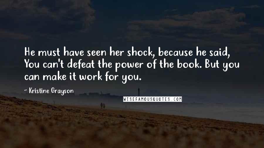 Kristine Grayson Quotes: He must have seen her shock, because he said, You can't defeat the power of the book. But you can make it work for you.