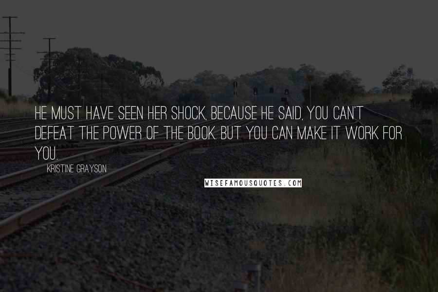 Kristine Grayson Quotes: He must have seen her shock, because he said, You can't defeat the power of the book. But you can make it work for you.