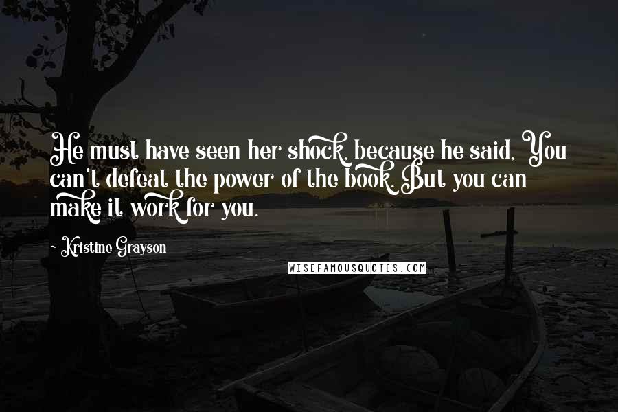 Kristine Grayson Quotes: He must have seen her shock, because he said, You can't defeat the power of the book. But you can make it work for you.