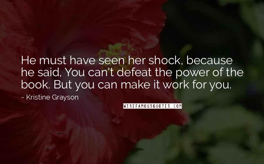 Kristine Grayson Quotes: He must have seen her shock, because he said, You can't defeat the power of the book. But you can make it work for you.