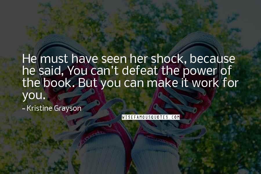 Kristine Grayson Quotes: He must have seen her shock, because he said, You can't defeat the power of the book. But you can make it work for you.