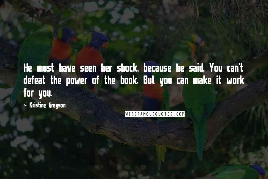 Kristine Grayson Quotes: He must have seen her shock, because he said, You can't defeat the power of the book. But you can make it work for you.
