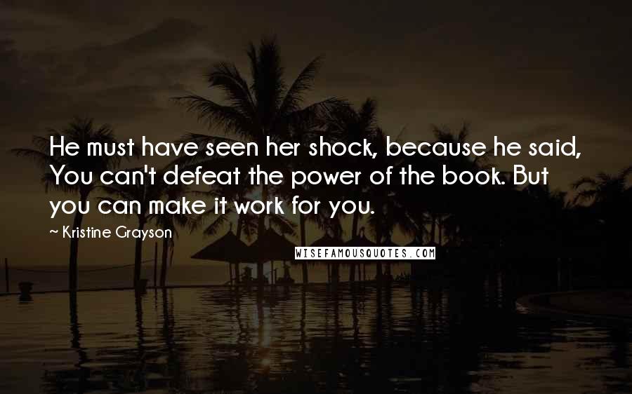 Kristine Grayson Quotes: He must have seen her shock, because he said, You can't defeat the power of the book. But you can make it work for you.