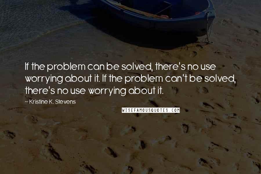 Kristine K. Stevens Quotes: If the problem can be solved, there's no use worrying about it. If the problem can't be solved, there's no use worrying about it.