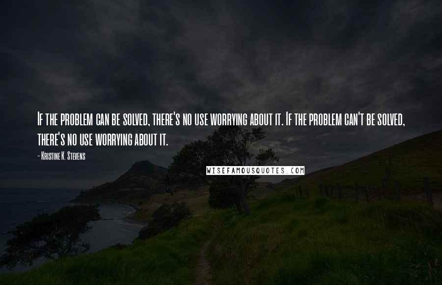 Kristine K. Stevens Quotes: If the problem can be solved, there's no use worrying about it. If the problem can't be solved, there's no use worrying about it.