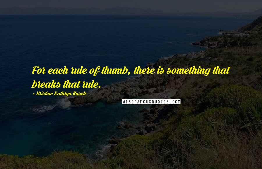 Kristine Kathryn Rusch Quotes: For each rule of thumb, there is something that breaks that rule.