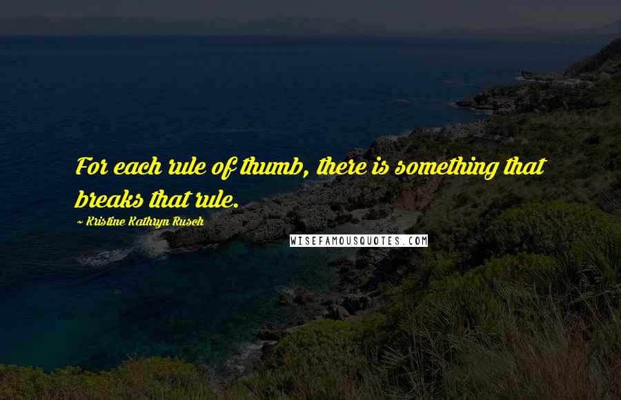 Kristine Kathryn Rusch Quotes: For each rule of thumb, there is something that breaks that rule.