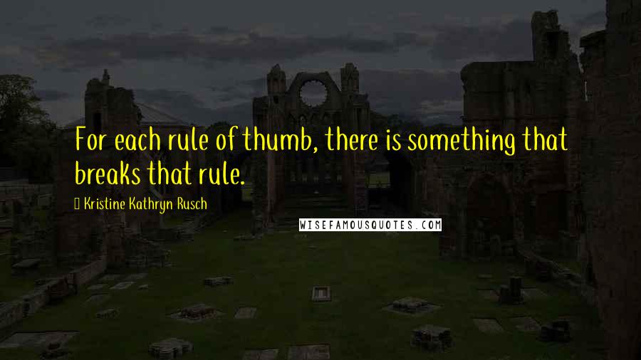 Kristine Kathryn Rusch Quotes: For each rule of thumb, there is something that breaks that rule.