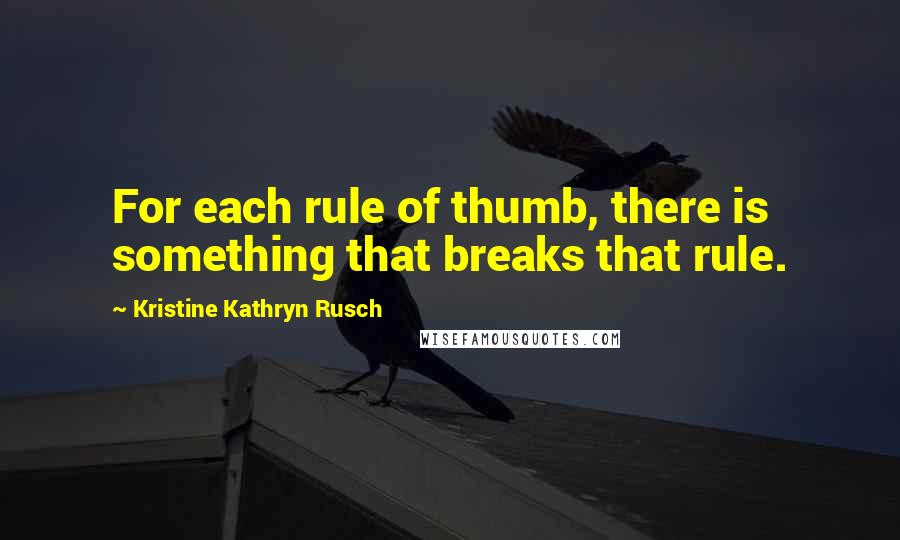 Kristine Kathryn Rusch Quotes: For each rule of thumb, there is something that breaks that rule.