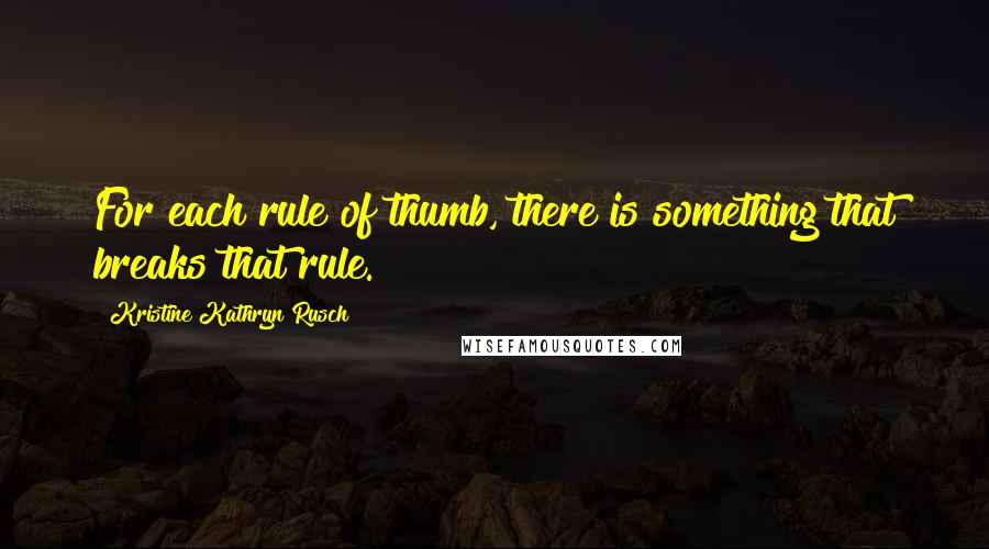 Kristine Kathryn Rusch Quotes: For each rule of thumb, there is something that breaks that rule.