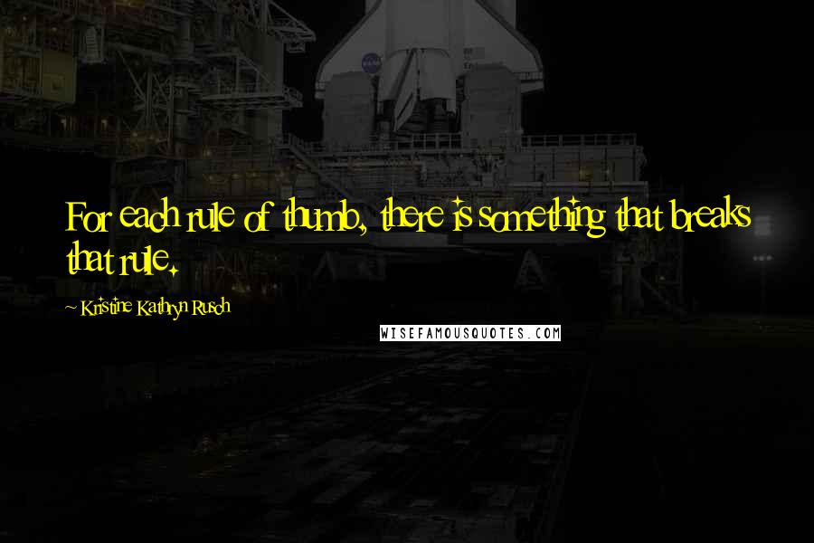 Kristine Kathryn Rusch Quotes: For each rule of thumb, there is something that breaks that rule.