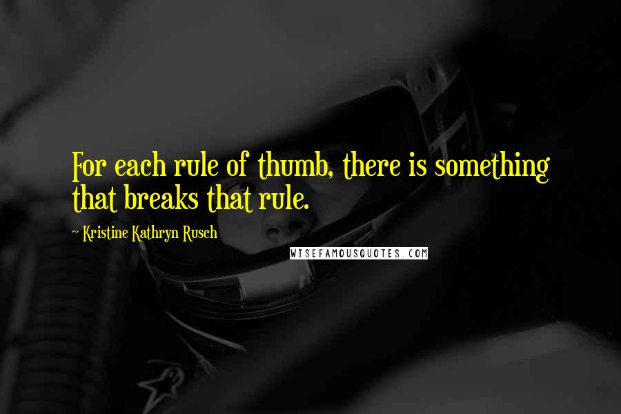 Kristine Kathryn Rusch Quotes: For each rule of thumb, there is something that breaks that rule.