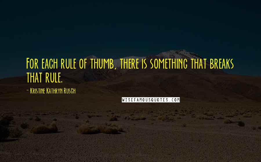 Kristine Kathryn Rusch Quotes: For each rule of thumb, there is something that breaks that rule.