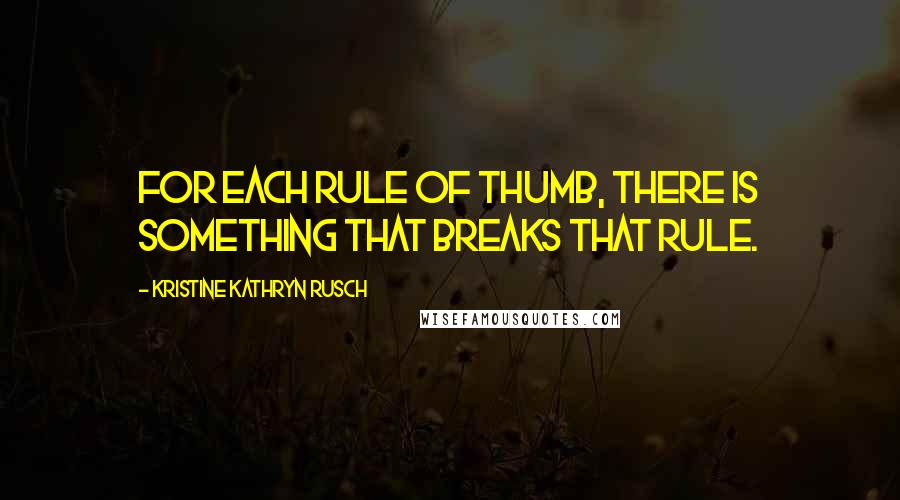 Kristine Kathryn Rusch Quotes: For each rule of thumb, there is something that breaks that rule.