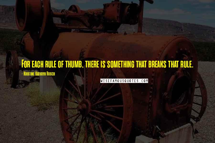 Kristine Kathryn Rusch Quotes: For each rule of thumb, there is something that breaks that rule.