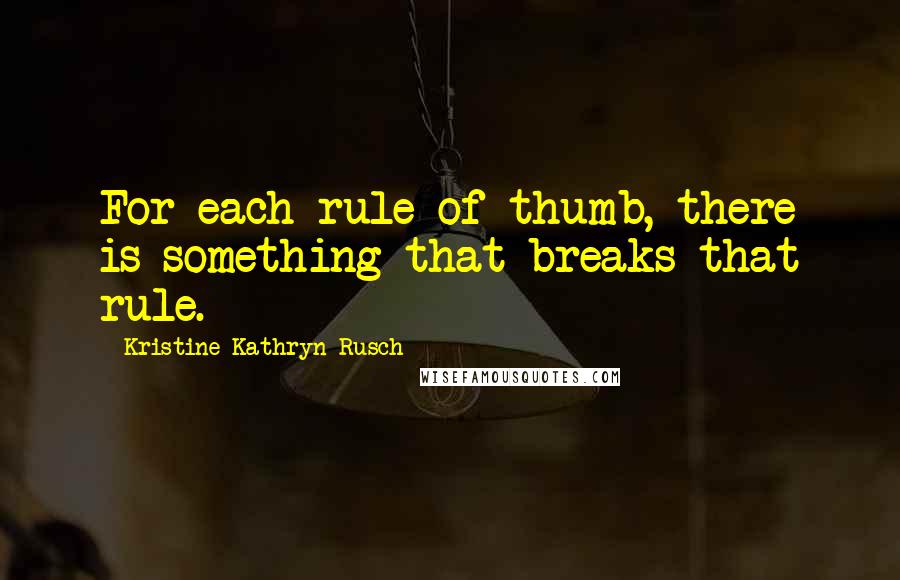 Kristine Kathryn Rusch Quotes: For each rule of thumb, there is something that breaks that rule.