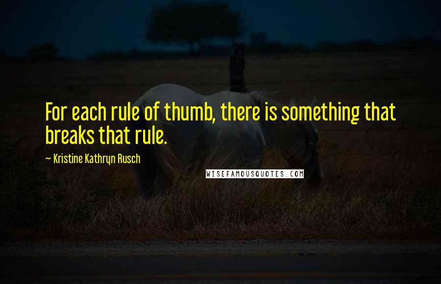 Kristine Kathryn Rusch Quotes: For each rule of thumb, there is something that breaks that rule.