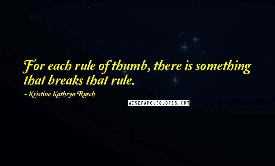 Kristine Kathryn Rusch Quotes: For each rule of thumb, there is something that breaks that rule.