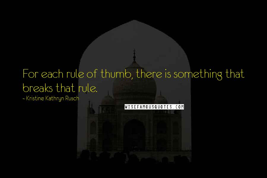 Kristine Kathryn Rusch Quotes: For each rule of thumb, there is something that breaks that rule.