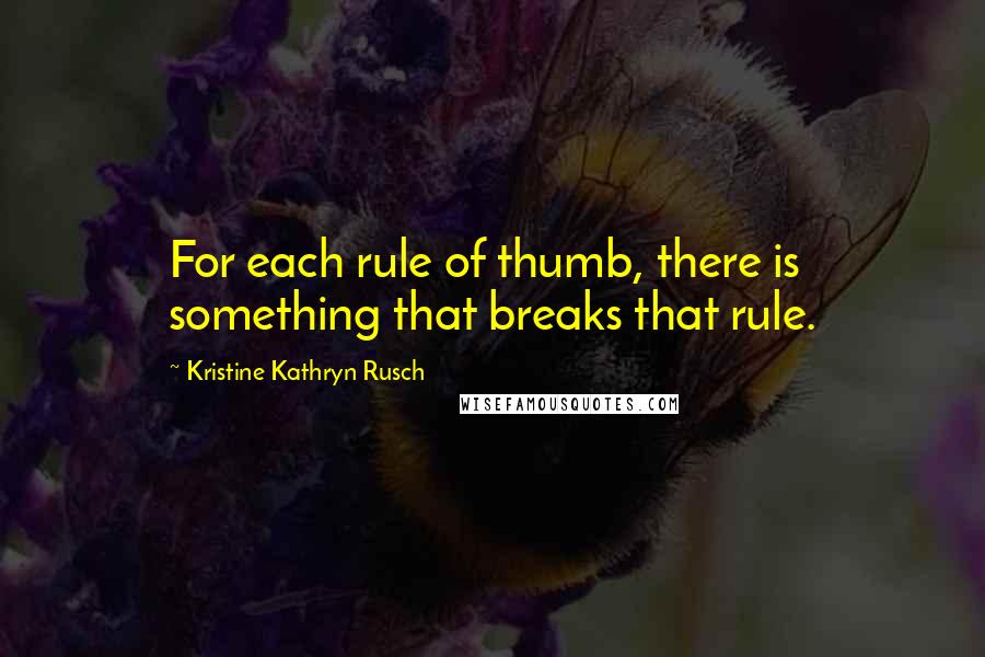 Kristine Kathryn Rusch Quotes: For each rule of thumb, there is something that breaks that rule.