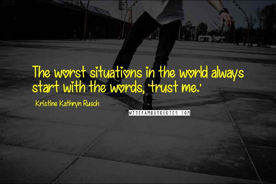 Kristine Kathryn Rusch Quotes: The worst situations in the world always start with the words, 'trust me.'