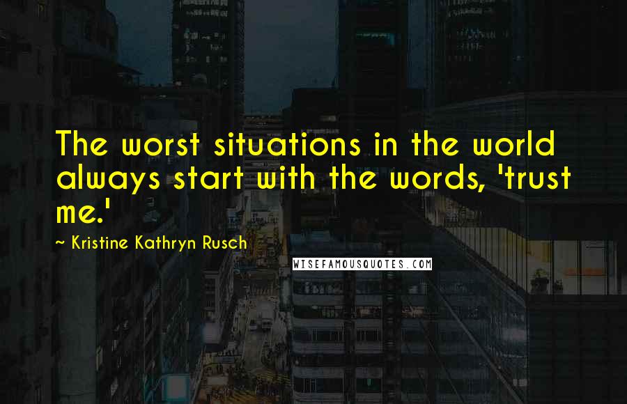 Kristine Kathryn Rusch Quotes: The worst situations in the world always start with the words, 'trust me.'