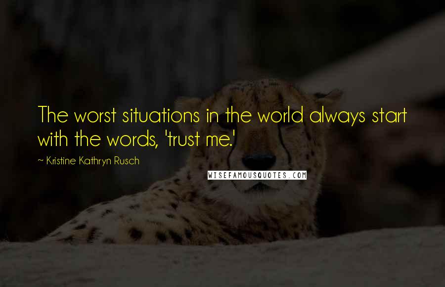 Kristine Kathryn Rusch Quotes: The worst situations in the world always start with the words, 'trust me.'