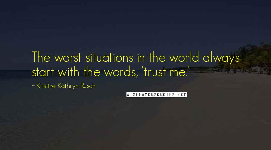 Kristine Kathryn Rusch Quotes: The worst situations in the world always start with the words, 'trust me.'