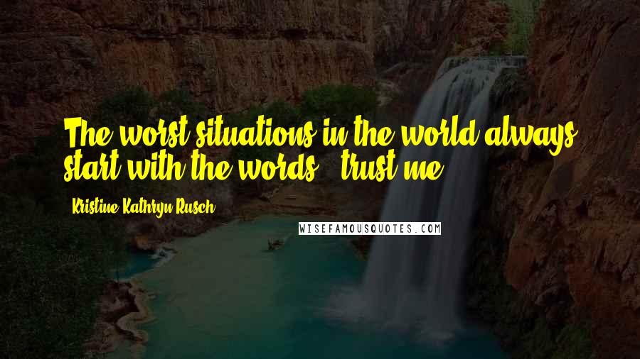 Kristine Kathryn Rusch Quotes: The worst situations in the world always start with the words, 'trust me.'