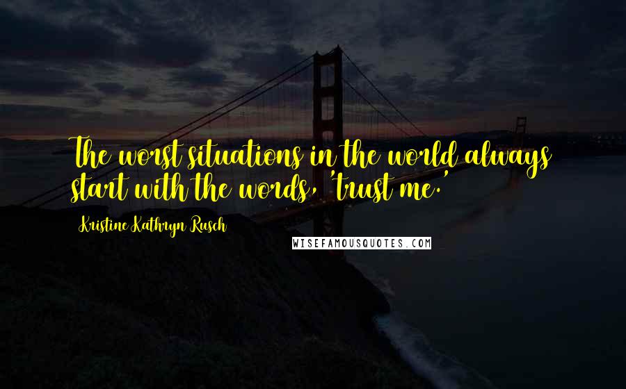 Kristine Kathryn Rusch Quotes: The worst situations in the world always start with the words, 'trust me.'