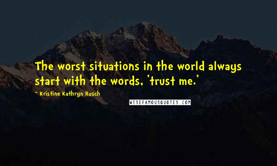 Kristine Kathryn Rusch Quotes: The worst situations in the world always start with the words, 'trust me.'