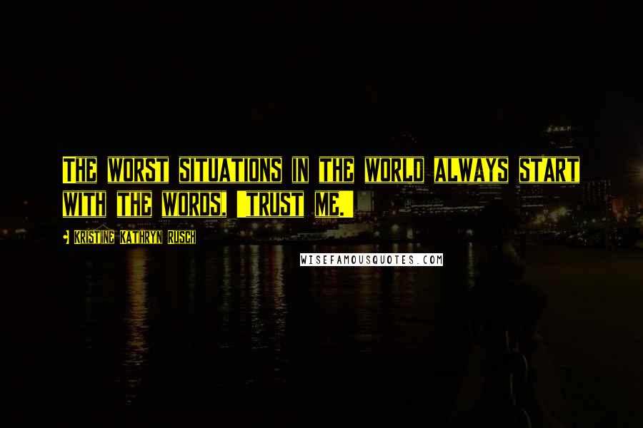 Kristine Kathryn Rusch Quotes: The worst situations in the world always start with the words, 'trust me.'