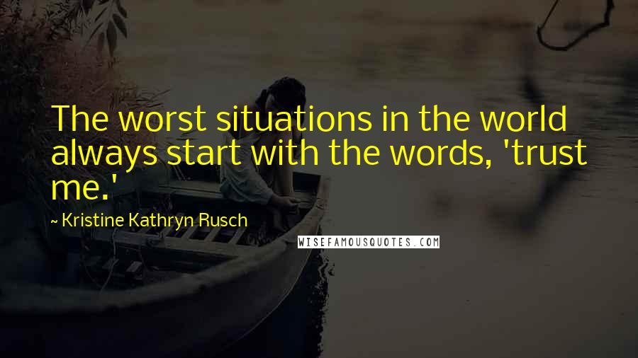 Kristine Kathryn Rusch Quotes: The worst situations in the world always start with the words, 'trust me.'