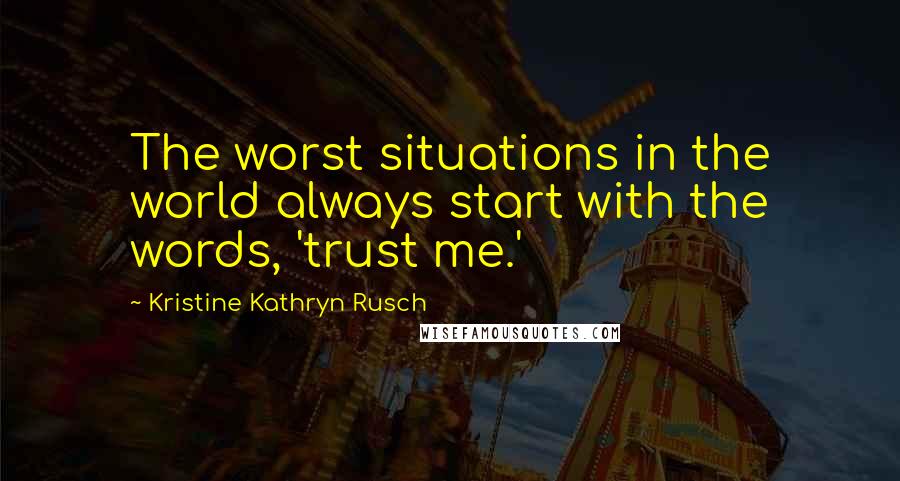 Kristine Kathryn Rusch Quotes: The worst situations in the world always start with the words, 'trust me.'