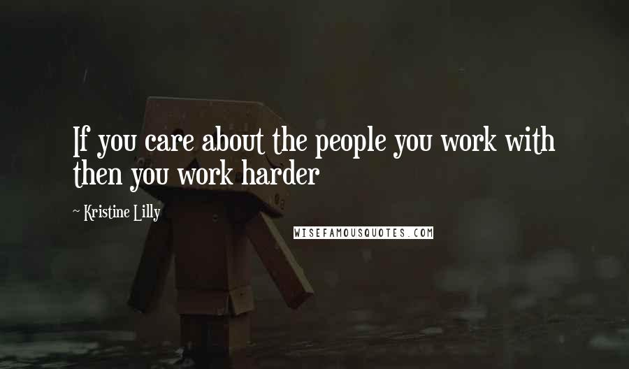 Kristine Lilly Quotes: If you care about the people you work with then you work harder