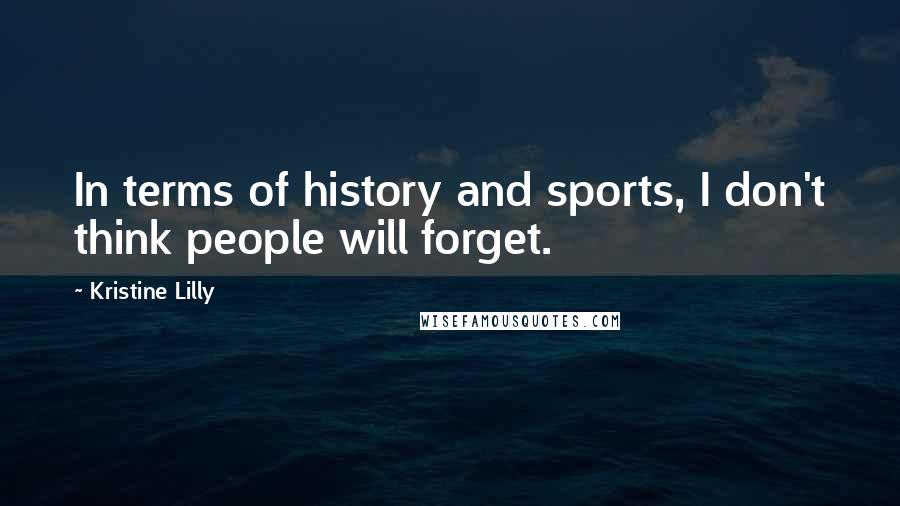Kristine Lilly Quotes: In terms of history and sports, I don't think people will forget.