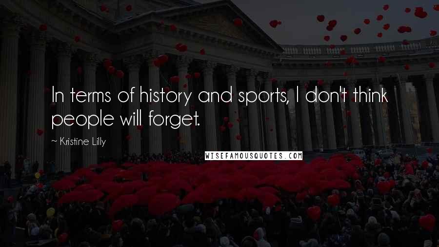 Kristine Lilly Quotes: In terms of history and sports, I don't think people will forget.