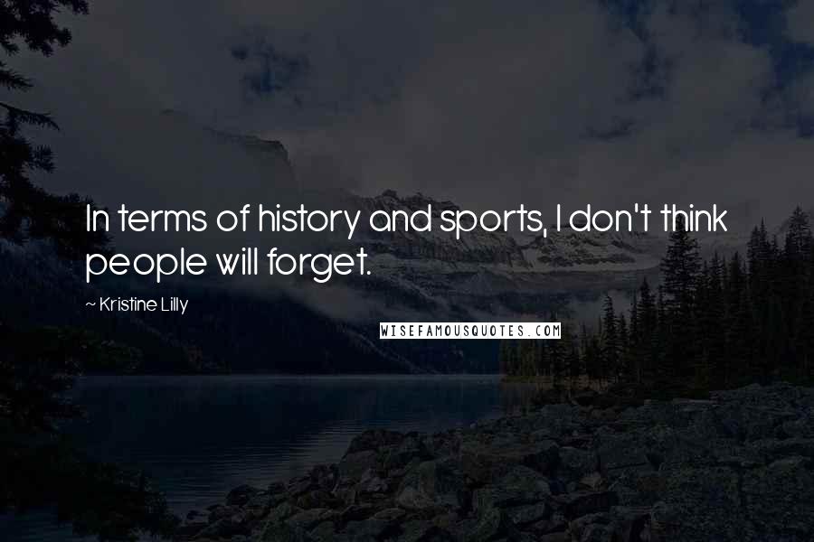 Kristine Lilly Quotes: In terms of history and sports, I don't think people will forget.