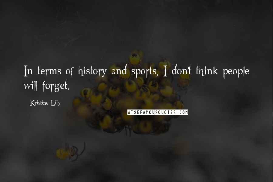 Kristine Lilly Quotes: In terms of history and sports, I don't think people will forget.