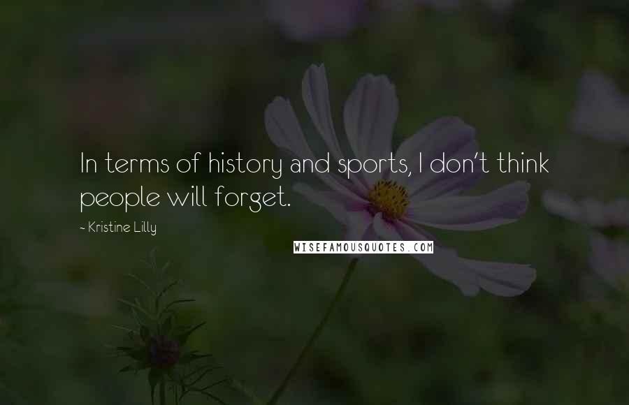 Kristine Lilly Quotes: In terms of history and sports, I don't think people will forget.