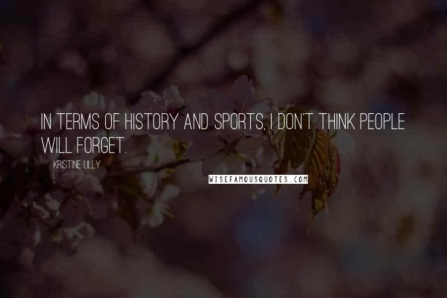 Kristine Lilly Quotes: In terms of history and sports, I don't think people will forget.
