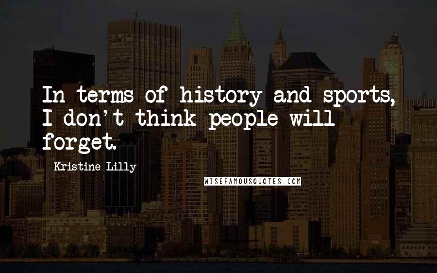 Kristine Lilly Quotes: In terms of history and sports, I don't think people will forget.