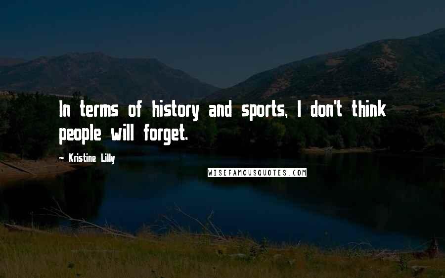 Kristine Lilly Quotes: In terms of history and sports, I don't think people will forget.