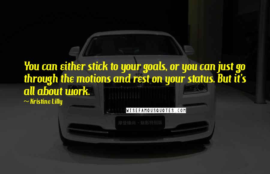 Kristine Lilly Quotes: You can either stick to your goals, or you can just go through the motions and rest on your status. But it's all about work.