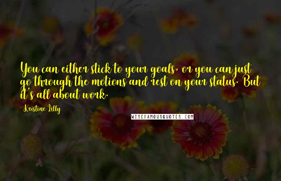 Kristine Lilly Quotes: You can either stick to your goals, or you can just go through the motions and rest on your status. But it's all about work.