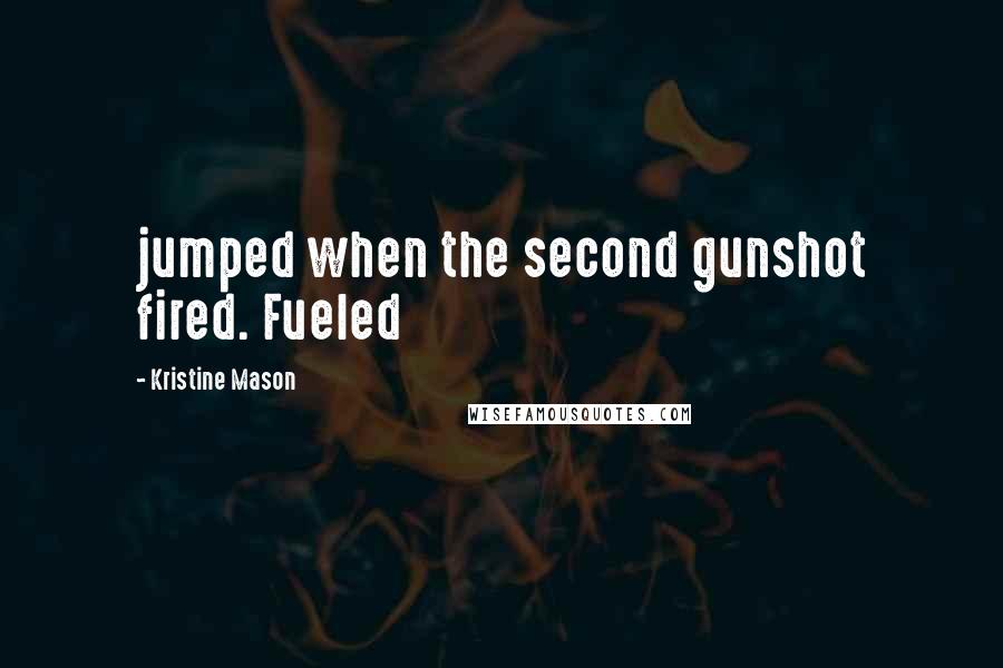 Kristine Mason Quotes: jumped when the second gunshot fired. Fueled